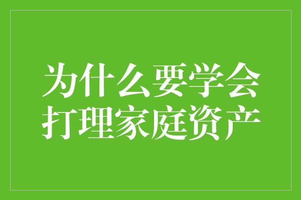 为什么要学会打理家庭资产