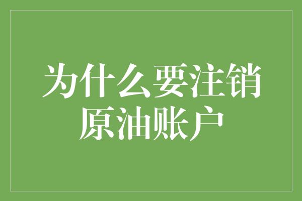 为什么要注销原油账户