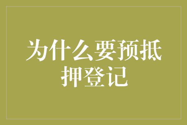 为什么要预抵押登记