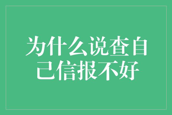 为什么说查自己信报不好