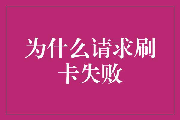 为什么请求刷卡失败