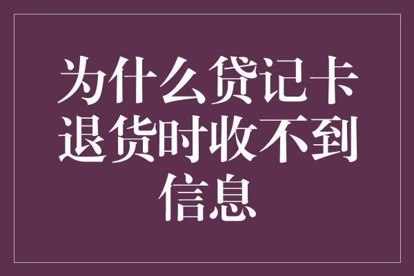 为什么贷记卡退货时收不到信息