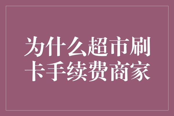 为什么超市刷卡手续费商家