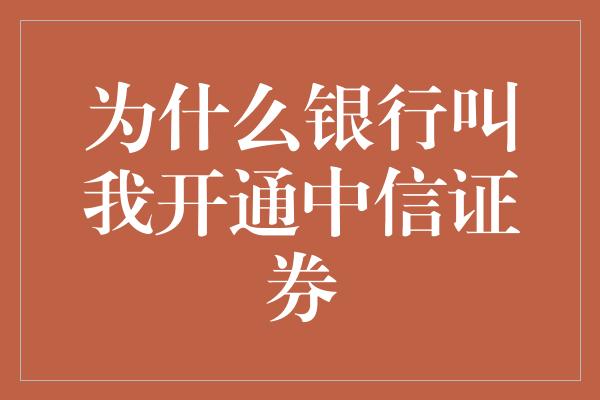 为什么银行叫我开通中信证券