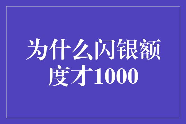 为什么闪银额度才1000