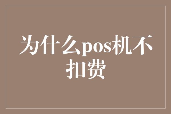 为什么pos机不扣费