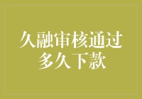 久融审核通过后多久会放款：深度解析与策略建议