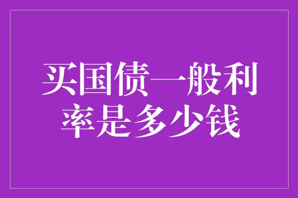 买国债一般利率是多少钱