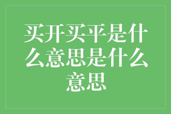 买开买平是什么意思是什么意思