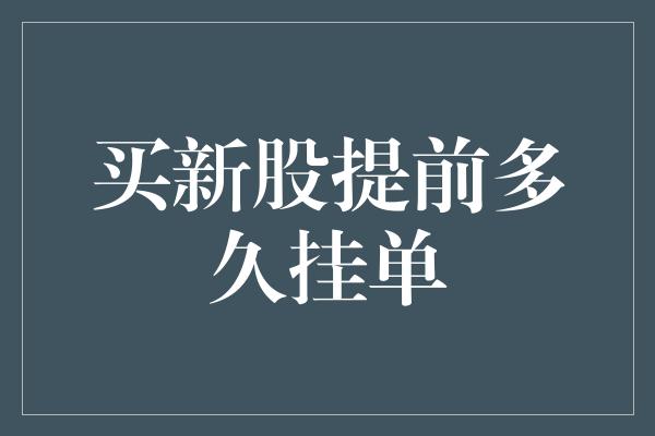 买新股提前多久挂单