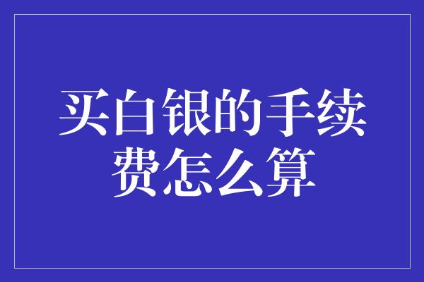 买白银的手续费怎么算