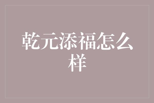 乾元添福怎么样