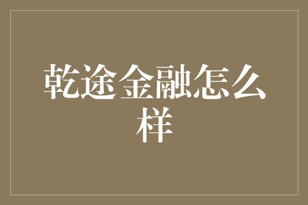 乾途金融怎么样