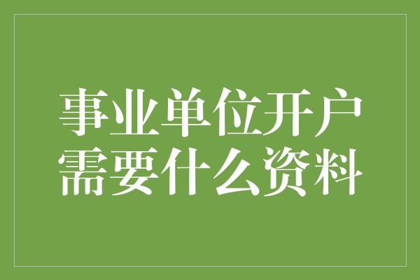 事业单位开户需要什么资料