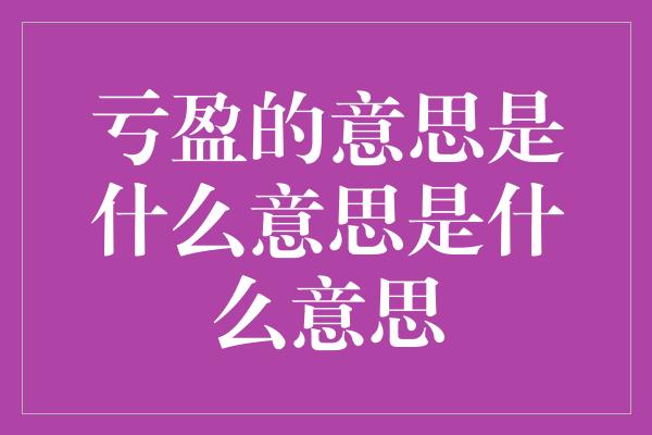 亏盈的意思是什么意思是什么意思