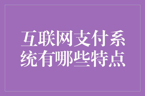 互联网支付系统有哪些特点