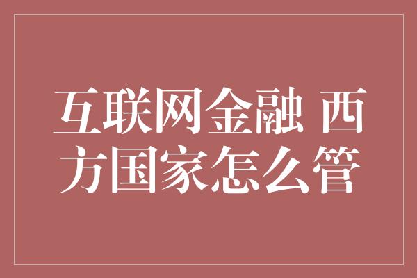 互联网金融 西方国家怎么管