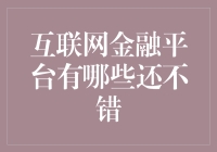 互联网金融平台有哪些还不错？ 深度解析与推荐