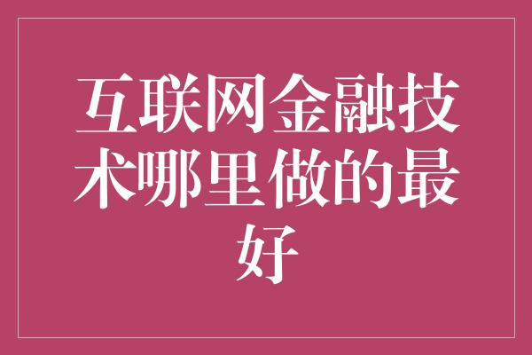 互联网金融技术哪里做的最好