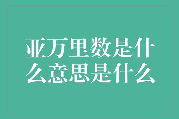 亚万里数是什么意思是什么