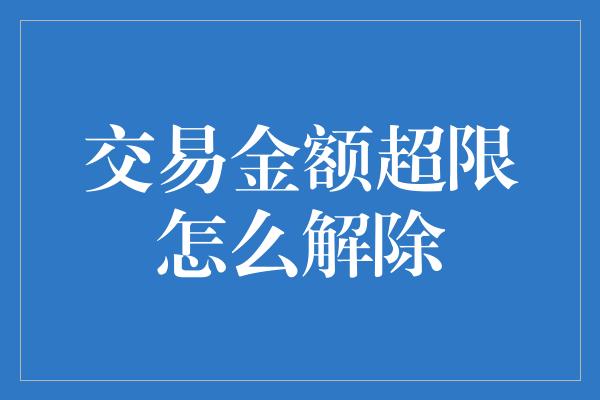 交易金额超限怎么解除