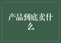 产品到底卖什么：从消费者需求到品牌价值的全面解析