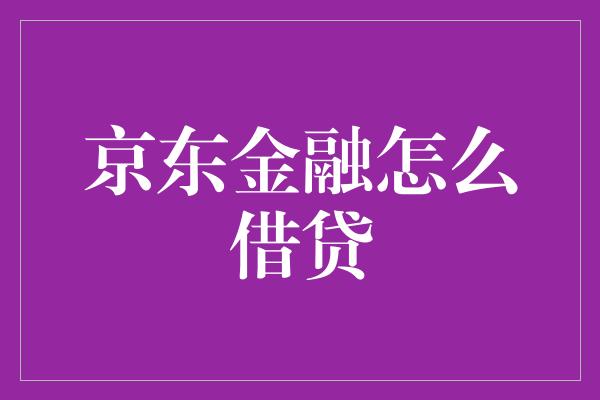 京东金融怎么借贷