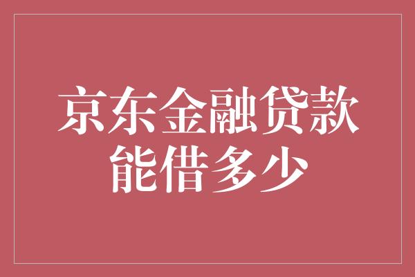 京东金融贷款能借多少