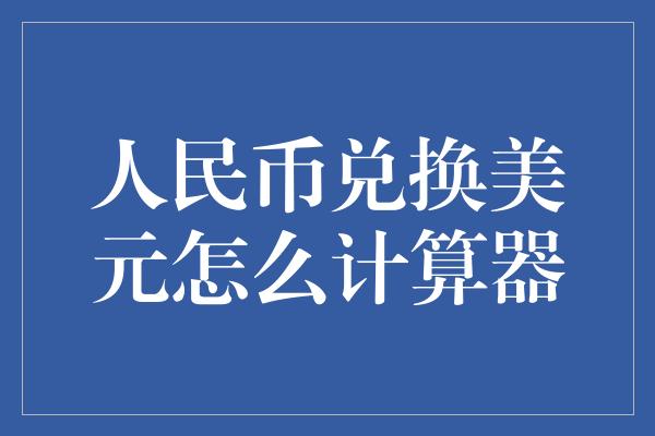 人民币兑换美元怎么计算器