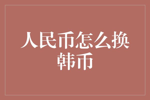 人民币怎么换韩币