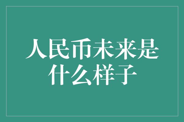 人民币未来是什么样子