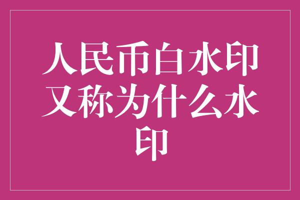 人民币白水印又称为什么水印