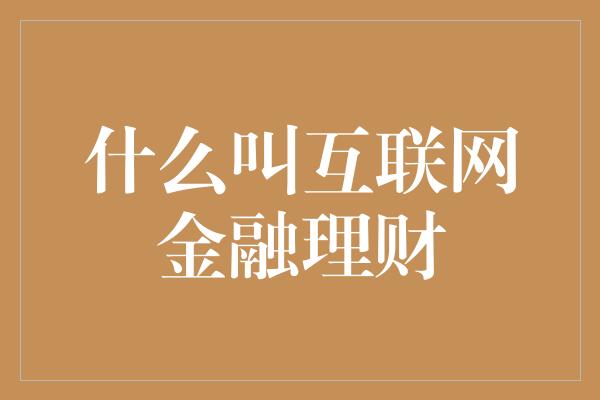 什么叫互联网金融理财