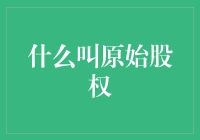 什么是原始股权？你不可不知的投资基础知识！