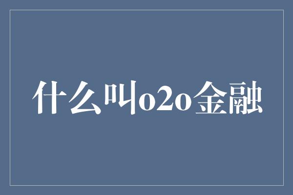 什么叫o2o金融