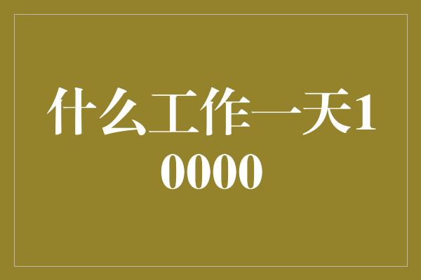 什么工作一天10000