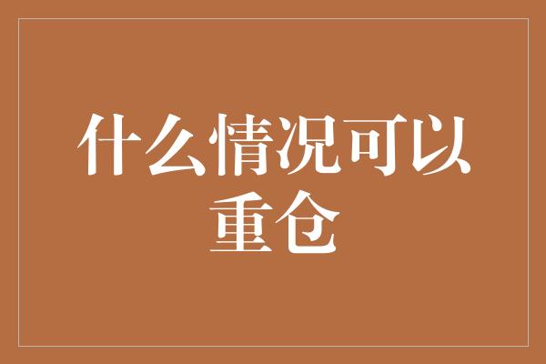 什么情况可以重仓