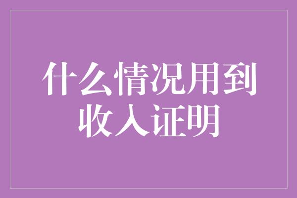 什么情况用到收入证明