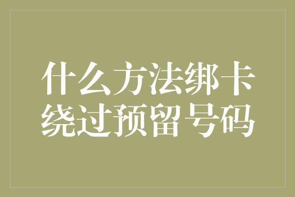 什么方法绑卡绕过预留号码