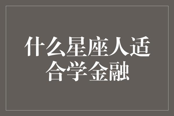 什么星座人适合学金融