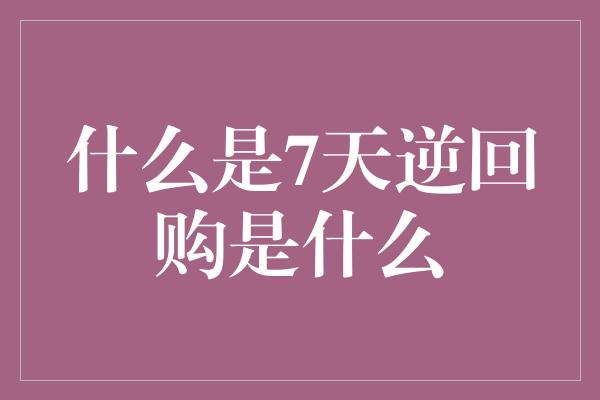 什么是7天逆回购是什么