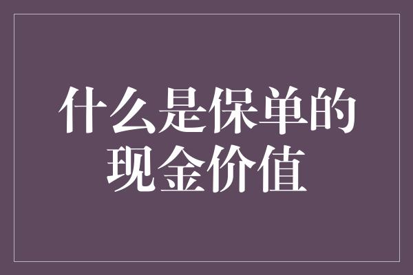 什么是保单的现金价值