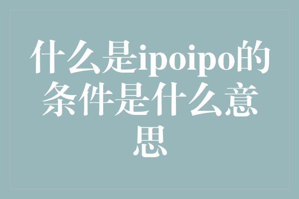 什么是ipoipo的条件是什么意思