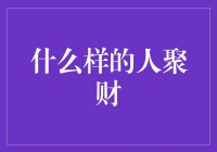 什么样的人容易聚财？解析财富背后的四大特质