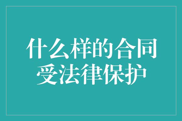 什么样的合同受法律保护