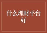 什么理财平台好？专家为你解读几款理财产品的优劣