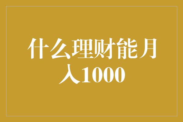 什么理财能月入1000