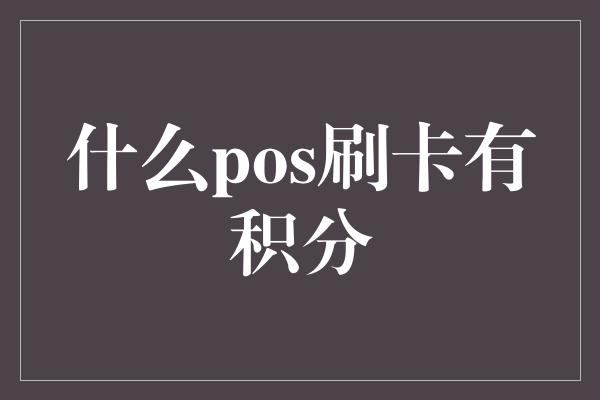 什么pos刷卡有积分