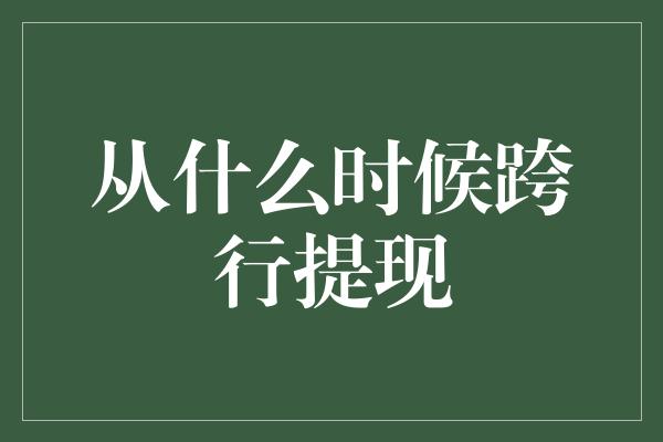 从什么时候跨行提现