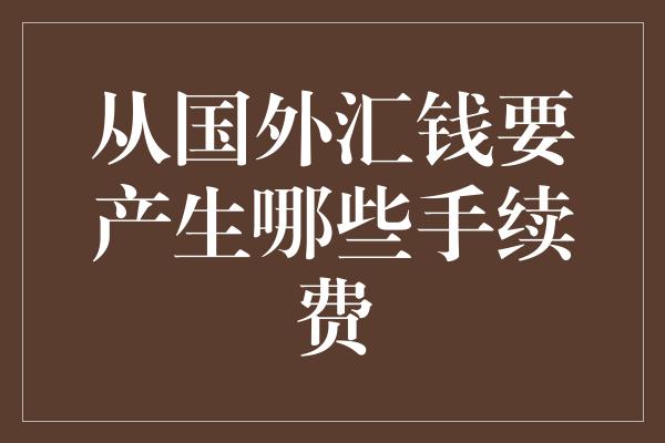 从国外汇钱要产生哪些手续费